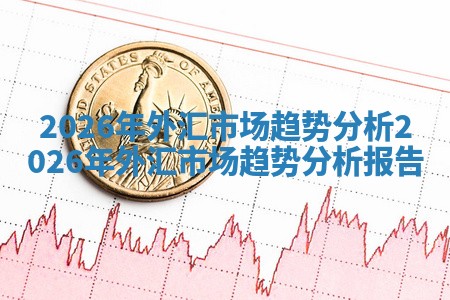 2026年外汇市场趋势分析 2026年外汇市场趋势分析报告