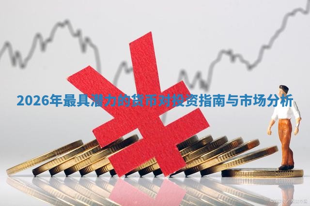 2026年最具潜力的货币对投资指南与市场分析