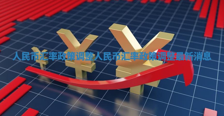 人民币汇率政策调整 人民币汇率政策调整最新消息