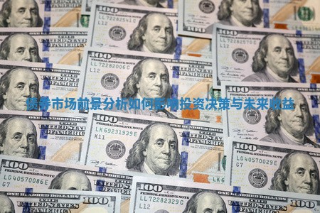 债券市场前景分析如何影响投资决策与未来收益
