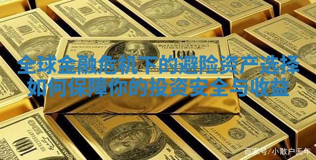 全球金融危机下的避险资产选择如何保障你的投资安全与收益