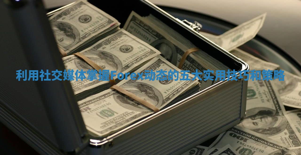 利用社交媒体掌握Forex动态的五大实用技巧和策略