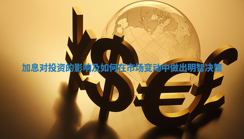 加息对投资的影响及如何在市场变动中做出明智决策