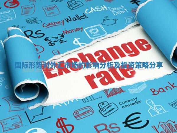 国际形势对外汇市场的影响分析及投资策略分享