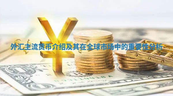 外汇主流货币介绍及其在全球市场中的重要性分析