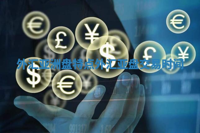 外汇亚洲盘特点_外汇亚盘交易时间