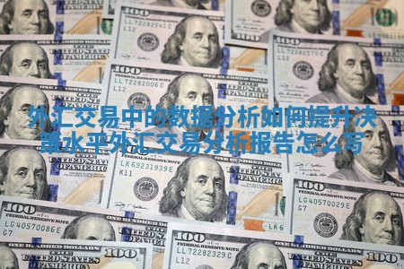 外汇交易中的数据分析如何提升决策水平_外汇交易分析报告怎么写