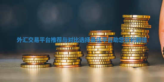 外汇交易平台推荐与对比 选择最佳平台助您获利翻倍