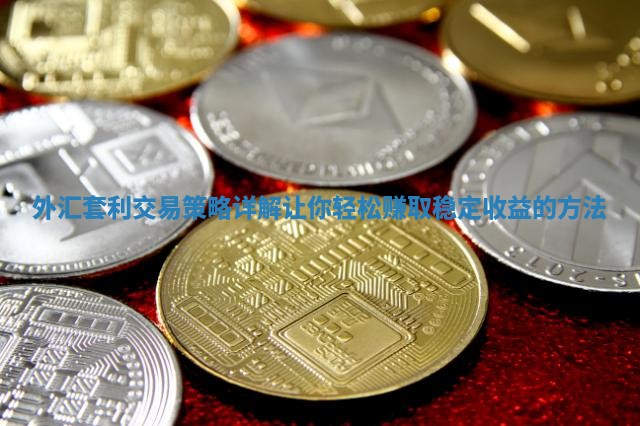 外汇套利交易策略详解让你轻松赚取稳定收益的方法