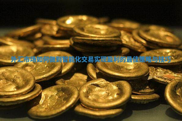 外汇市场如何做到智能化交易实现盈利的最佳策略与技巧