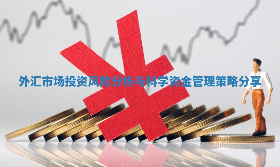 外汇市场投资风险分析与科学资金管理策略分享