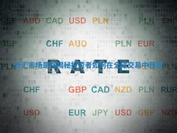 外汇市场是啥揭秘投资者如何在全球交易中获利