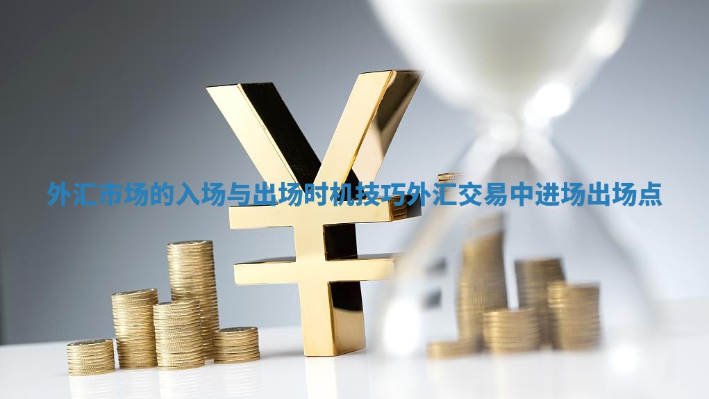 外汇市场的入场与出场时机技巧 外汇交易中进场出场点