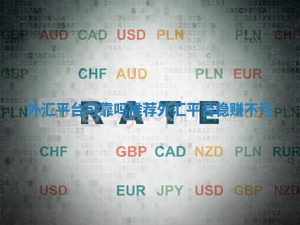 外汇平台可靠吗推荐 外汇平台稳赚不亏