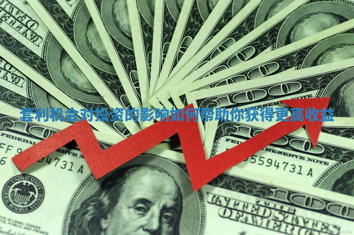 套利机会对投资的影响如何帮助你获得更高收益