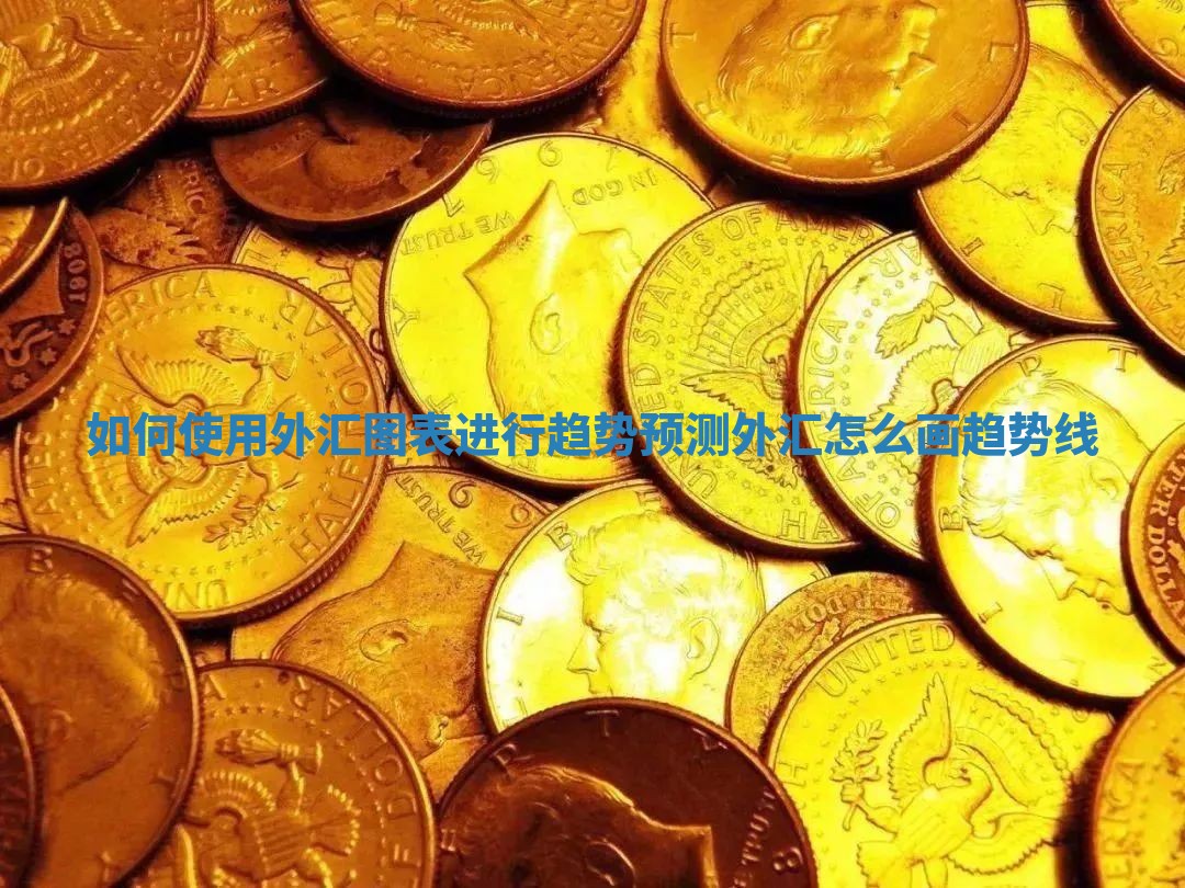 如何使用外汇图表进行趋势预测 外汇怎么画趋势线