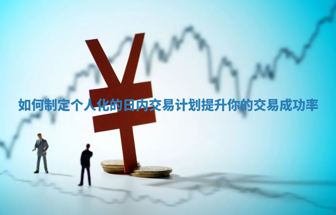 如何制定个人化的日内交易计划提升你的交易成功率
