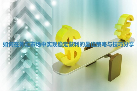 如何在外汇市场中实现稳定获利的最佳策略与技巧分享