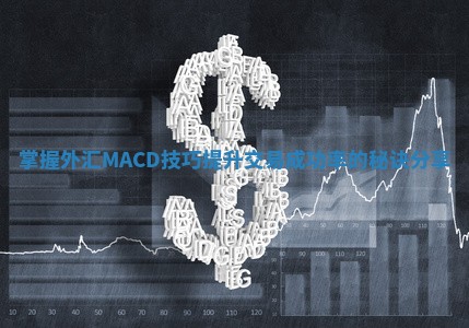 掌握外汇MACD技巧提升交易成功率的秘诀分享