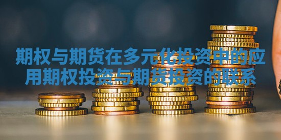 期权与期货在多元化投资中的应用 期权投资与期货投资的联系