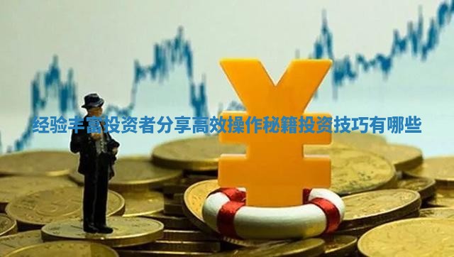 经验丰富投资者分享高效操作秘籍_投资技巧有哪些