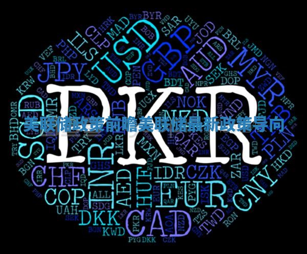 美联储政策前瞻 美联储最新政策导向